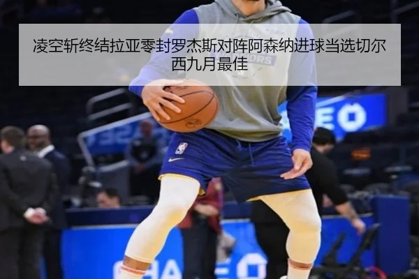凌空斩终结拉亚零封罗杰斯对阵阿森纳进球当选切尔西九月最佳